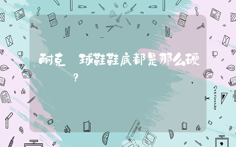 耐克籃球鞋鞋底都是那么硬嗎？插圖